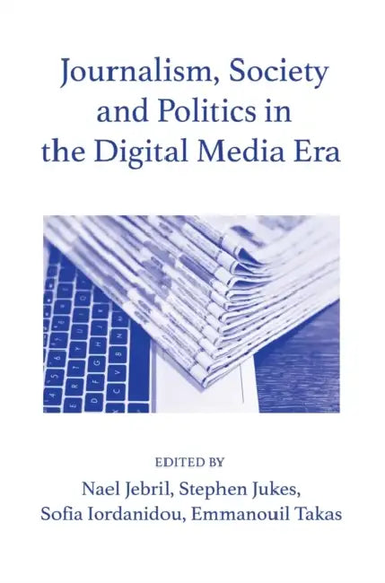 Journalism, Society and Politics in the Digital Media Era by Nael Jebril, Stephen Jukes, Sofia Iordanidou