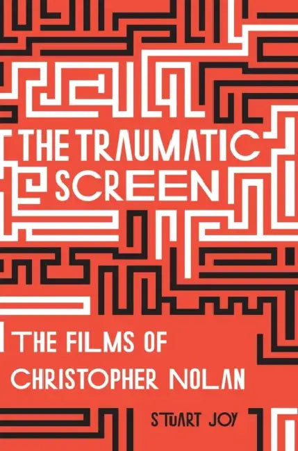 The Traumatic Screen: The Films of Christopher Nolan by Stuart Joy