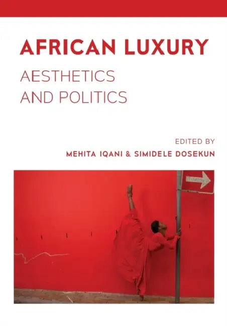 African Luxury: Aesthetics and Politics by Mehita Iqani, Simidele Dosekun