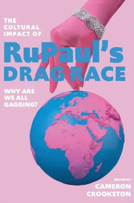 The Cultural Impact of RuPaul's Drag Race: Why Are We All Gagging? by Cameron Crookston