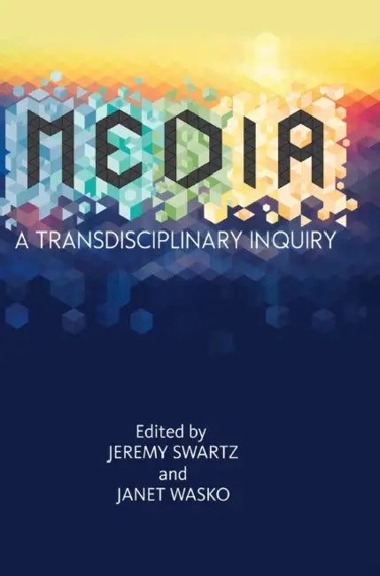 Media: A Transdisciplinary Inquiry by Jeremy Swartz, Janet Wasko