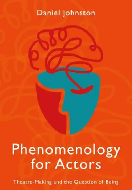 Phenomenology for Actors: Theatre-Making and the Question of Being by Daniel Johnston