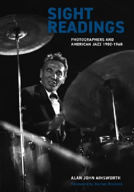 Sight Readings: Photographers and American Jazz, 1900-60 by Alan John Ainsworth, Darius Brubeck