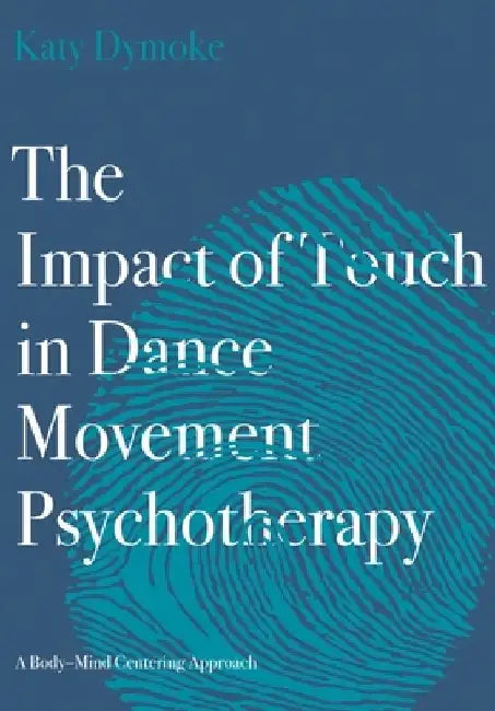 The Impact of Touch in Dance Movement Psychotherapy: Touch Feel Move by Katy Dymoke