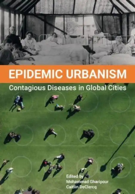 Epidemic Urbanism: Contagious Diseases in Global Cities by Mohammad Gharipour, Caitlin Declercq