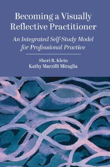 Becoming a Visually Reflective Practitioner: An Integrated Self-Study Model for Professional Practice by Sheri R. Klein, Kathy Marzilli Miraglia