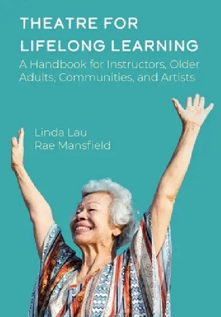Theatre for Lifelong Learning: A Handbook for Instructors, Older Adults, Communities, and Artists by Rae Mansfield, Linda Lau