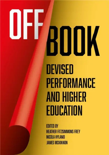 Off Book: Devised Performance and Higher Education by Heather Fitzsimmons Frey, Nicola Hyland, James McKinnon