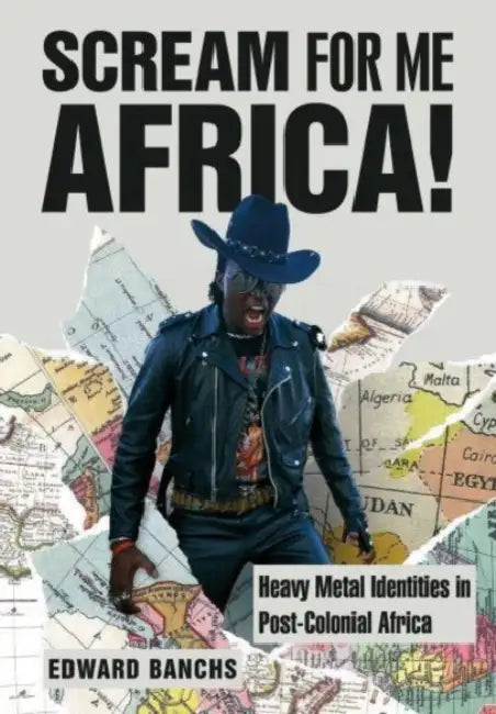 Scream for Me, Africa!: Heavy Metal Identities in Post-Colonial Africa by Edward Banchs