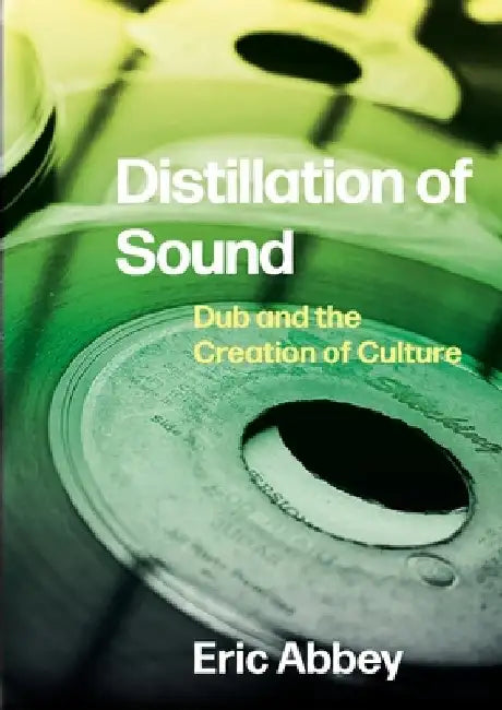 Distillation of Sound: Dub and the Creation of Culture by Eric Abbey