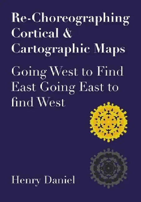 Re-Choreographing Cortical & Cartographic Maps: Going West to Find East Going East to Find West by Henry Daniel