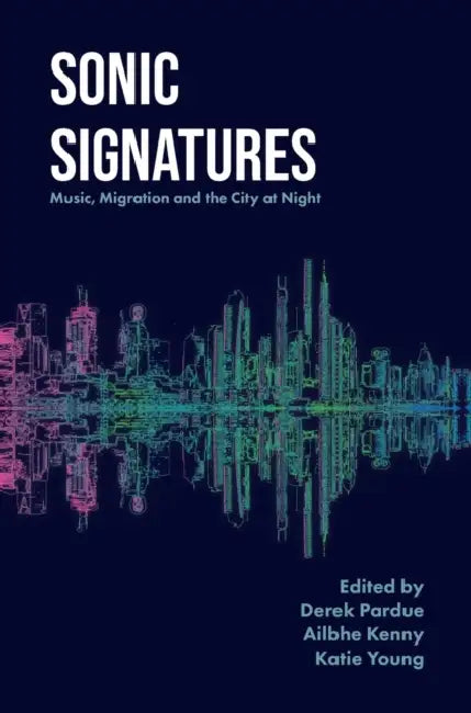 Sonic Signatures: Music, Migration and the City at Night by Derek Pardue, Ailbhe Kenny, Katie Young