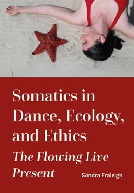 Somatics in Dance, Ecology, and Ethics: The Flowing Live Present by Sondra Fraleigh