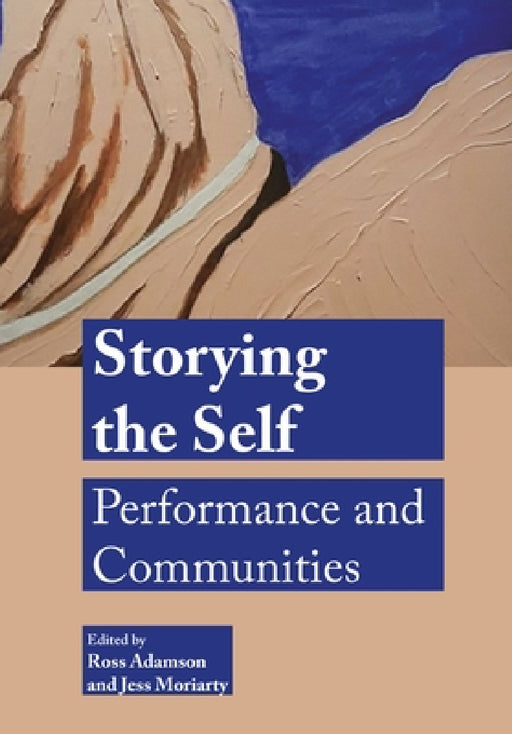 Storying the Self: Performance and Communities by Ross Adamson, Jess Moriarty