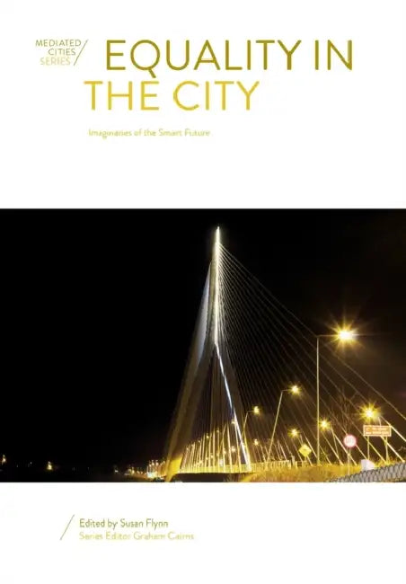 Equality in the City: Imaginaries of the Smart Future by Susan Flynn, Graham Cairns