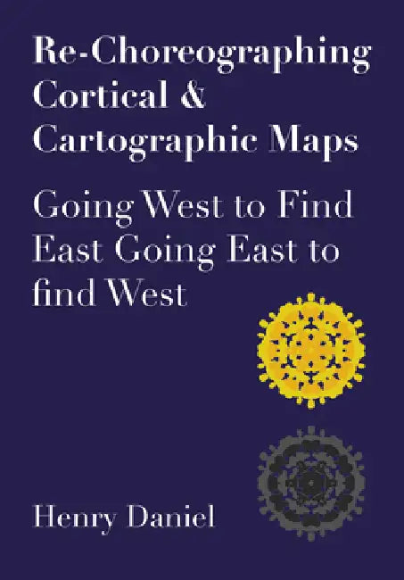 Re-Choreographing Cortical & Cartographic Maps: Going West to Find East. Going East to Find West by Henry Daniel