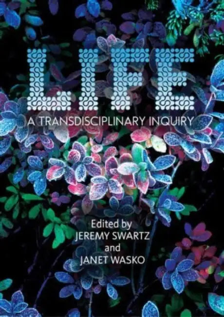 Life: A Transdisciplinary Inquiry by Jeremy Swartz, Janet Wasko