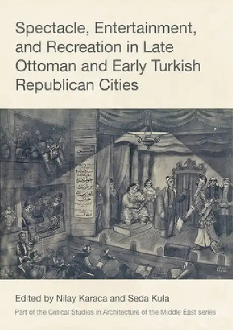 Spectacle, Entertainment, and Recreation in Late Ottoman and Early Turkish Republican Cities by Nilay Karaca, Seda Kula