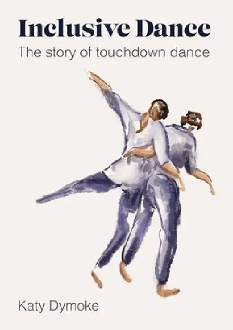 Inclusive Dance: The Story of Touchdown Dance by Katy Dymoke