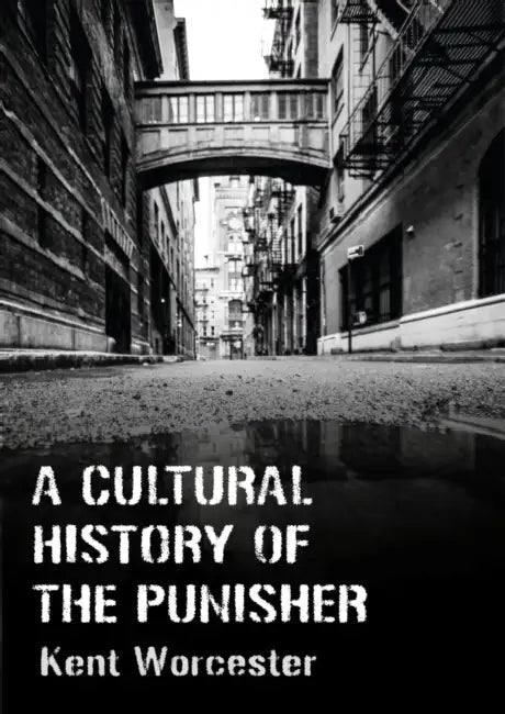 A Cultural History of the Punisher: Marvel Comics and the Politics of Vengeance by Kent Worcester
