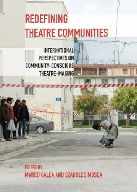 Redefining Theatre Communities: International Perspectives on Community-Conscious Theatre-Making by Szabolcs Musca