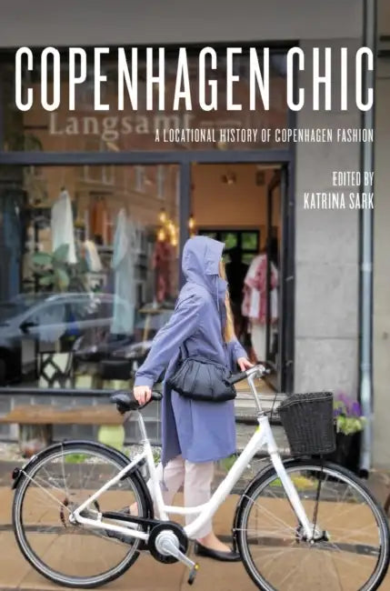 Copenhagen Chic: A Locational History of Copenhagen Fashion by Katrina Sark