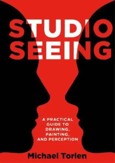 Studio Seeing: A Practical Guide to Drawing, Painting, and Perception by Michael Torlen