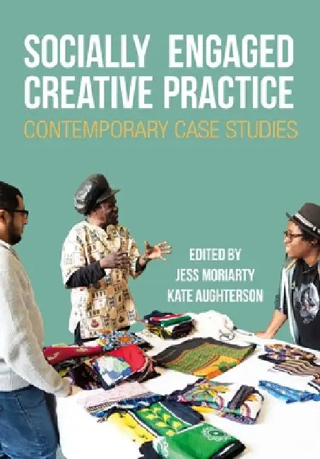 Socially Engaged Creative Practice: Contemporary Case Studies by Jess Moriarty