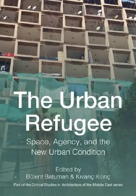 The Urban Refugee: Space, Displacement, and the New Urban Condition by Bülent Batuman