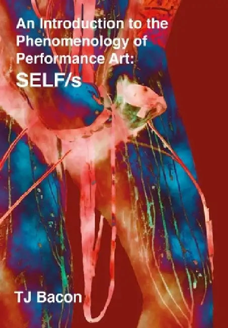 An Introduction to the Phenomenology of Performance Art: Self/S by Tj Bacon