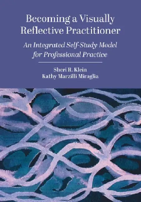 Becoming a Visually Reflective Practitioner: An Integrated Self-Study Model for Professional Practice by Sheri R. Klein