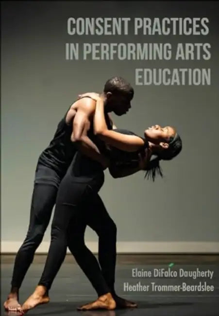 Consent Practices in Performing Arts Education by Elaine Difalco Daugherty, Heather Trommer-Beardslee