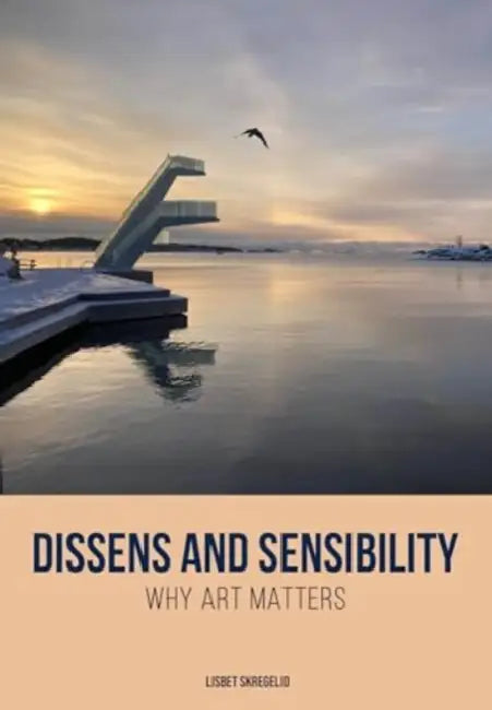 Dissens and Sensibility: Why Art Matters by Lisbet Skregelid
