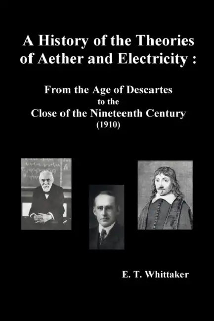 A History of the Theories of Aether and Electricity: From the Age of Descartes to the Close of the Nineteenth Century (1910), (Fully Illustrated) by Edmund Taylor Whittaker