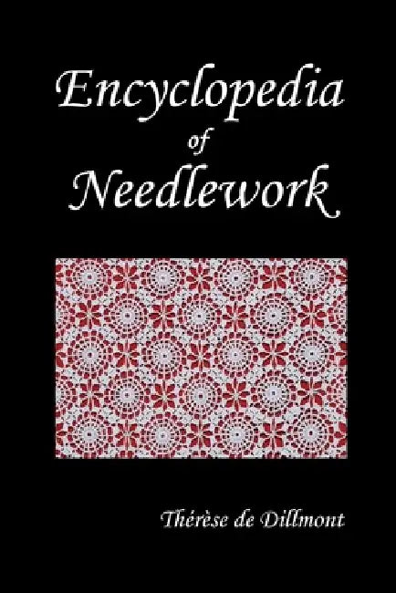 Encyclopedia of Needlework (Fully Illustrated) by Therese de Dillmont, Th'r'se De Dillmont, Therese De Dillmont