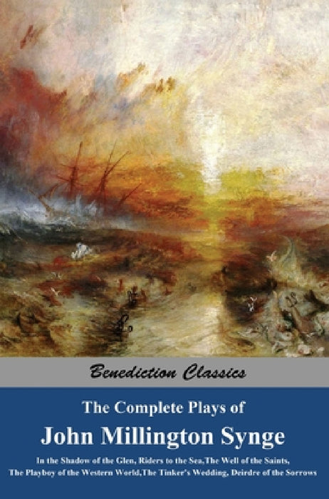 The Complete Plays of John Millington Synge: In the Shadow of the Glen, Riders to the Sea, The Well of the Saints, The Playboy of the Western World, T by John Millington Synge