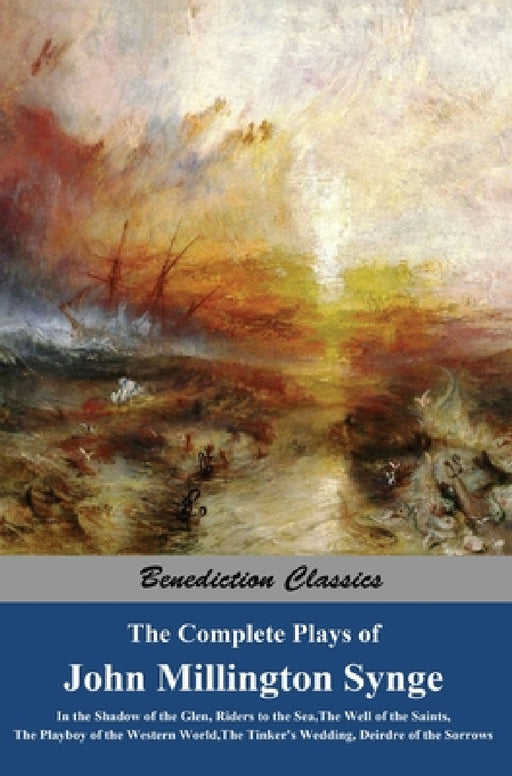 The Complete Plays of John Millington Synge: In the Shadow of the Glen, Riders to the Sea, The Well of the Saints, The Playboy of the Western World, T by John Millington Synge