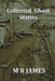 Collected Ghost Stories - A Collection of 22 M R James Stories by M. R. James