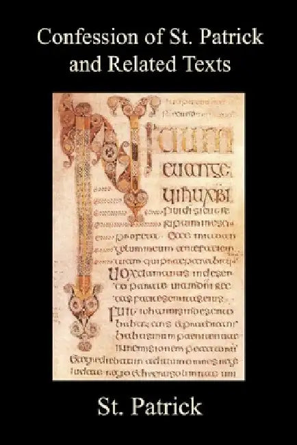 Confession of St. Patrick and Related Texts Including His Epistle to the Christian Subjects of the Tyrant Coroticus, St. Fiech's Metrical Life of St. by St Patrick