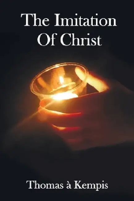 The Imitation of Christ - With Indexes of Biblical References, People Names and Subject Matter by Thomas a. Kempis