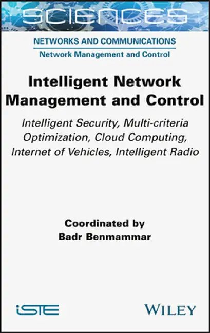 Intelligent Network Management and Control: Intelligent Security, Multi-Criteria Optimization, Cloud Computing, Internet of Vehicles, Intelligent Radi by Badr Benmammar