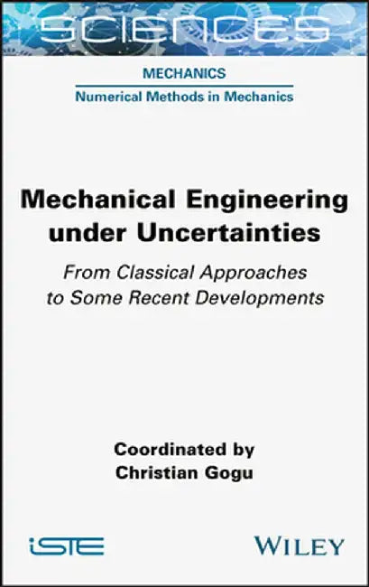 Mechanical Engineering in Uncertainties from Classical Approaches to Some Recent Developments by Christian Gogu