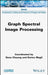 Graph Spectral Image Processing by Gene Cheung