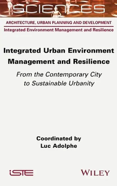 Integrated Urban Environment Management and Resilience: From the Contemporary City to Sustainable Urbanity by Luc Adolphe