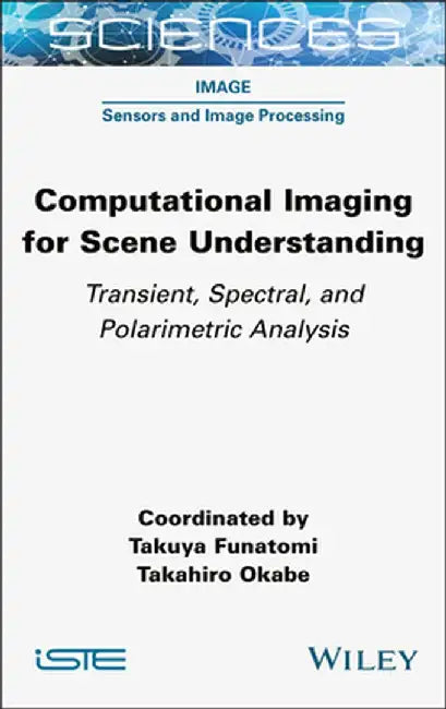Computational Imaging for Scene Understanding: Transient, Spectral, and Polarimetric Analysis by Takuya Funatomi
