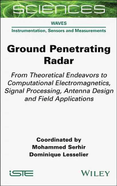 Ground Penetrating Radar: From Theoretical Endeavors to Computational Electromagnetics, Signal Processing, Antenna Design and Field Applications by Mohammed Serhir