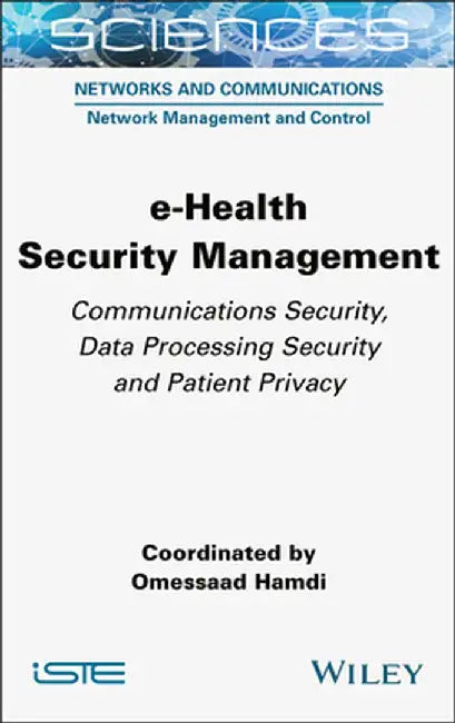 E-Health Security Management: Communications Security, Data Processing Security and Patient Privacy by Omessaad Hamdi