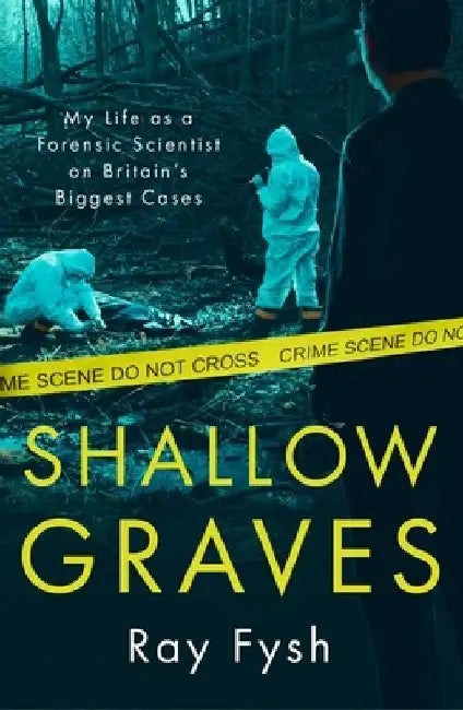 Shallow Graves: My Life as a Forensic Scientist on Britain's Biggest Cases by Ray Fysh