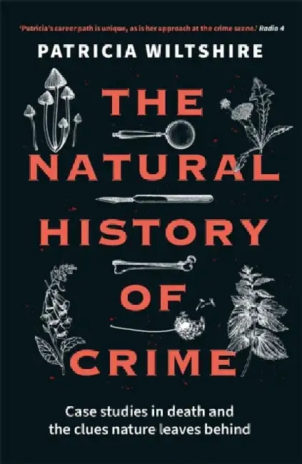 The Natural History of Crime: Case studies in death and the clues nature leaves behind by Patricia Wiltshire