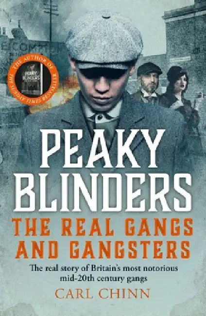 Peaky Blinders: The Real Gangs and Gangsters: The Real Story of Britain's Most Notorious Mid-20th Century Gangs by Carl Chinn